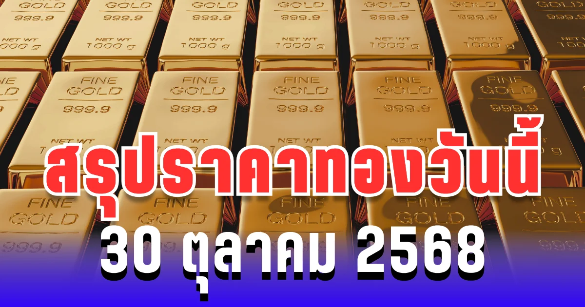 สรุปราคาทองวันนี้ 30 ตุลาคม 2568