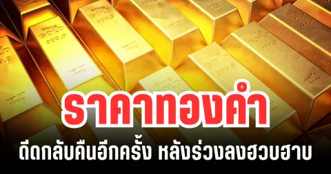 ค่อยยังชั่ว! ราคาทองคำ ดีดกลับคืนอีกครั้ง หลังร่วงลงฮวบฮาบ แนะนำการลงทุน