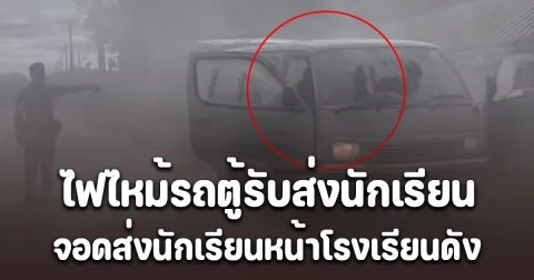 ระทึกทั้งถนน! ไฟไหม้รถตู้รับส่งนักเรียน จอดส่งนักเรียนหน้าโรงเรียนดัง ตำรวจคาดสาเหตุ