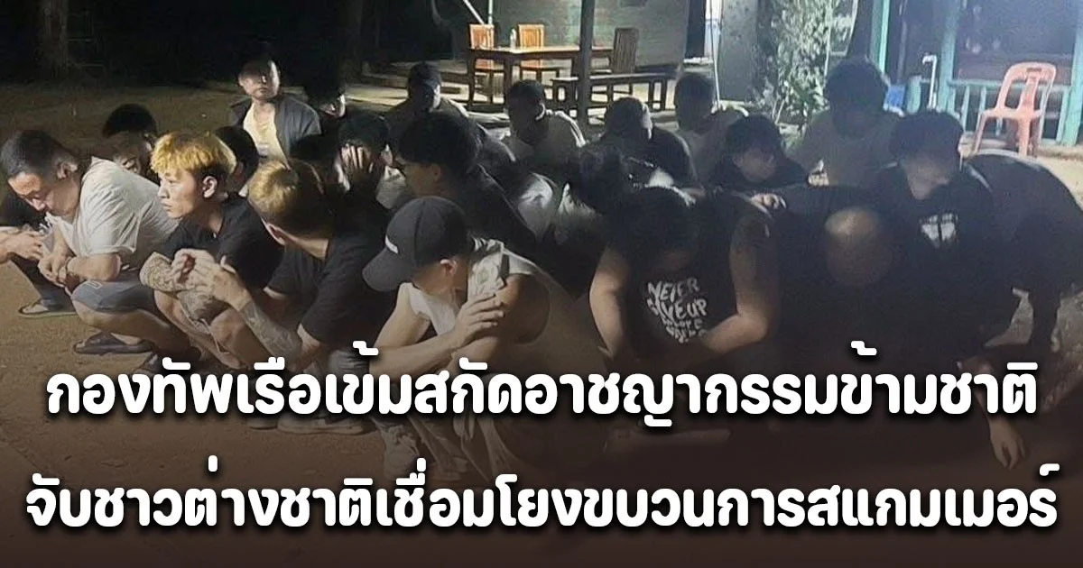 กองทัพเรือเข้มสกัดอาชญากรรมข้ามชาติ จับชาวต่างชาติเชื่อมโยงขบวนการสแกมเมอร์