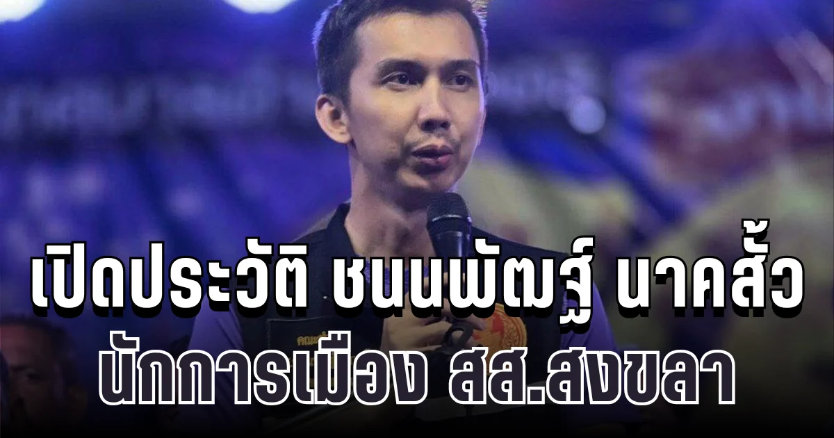 เปิดตัวแรง! ประวัติชนนพัฒฐ์ นาคสั้ว อดีต ปธ.สโมสรฟุตบอล สู่วงการการเมือง สส.สงขลา