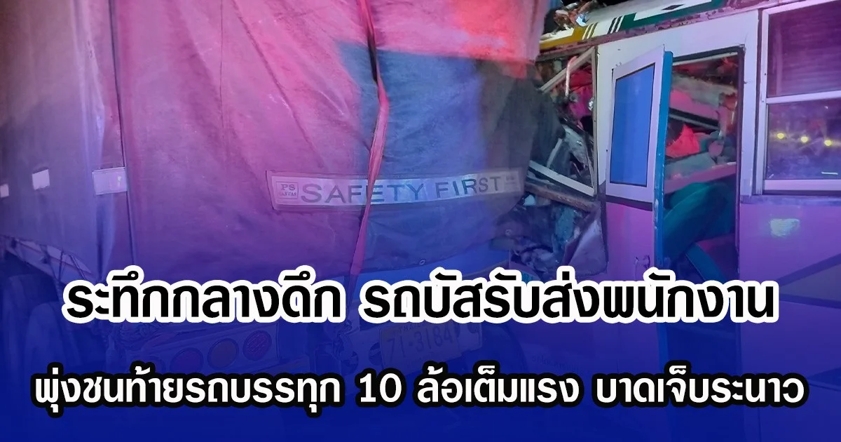 ระทึกกลางดึก รถบัสรับส่งพนักงาน พุ่งชนท้ายรถบรรทุก 10 ล้อเต็มแรง บาดเจ็บระนาว