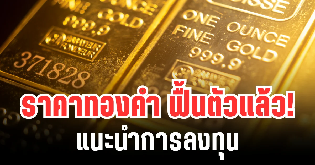 เขย่าตลาดทอง! ราคาทองคำ ฟื้นตัวขึ้นแล้ว แนะนำการลงทุน