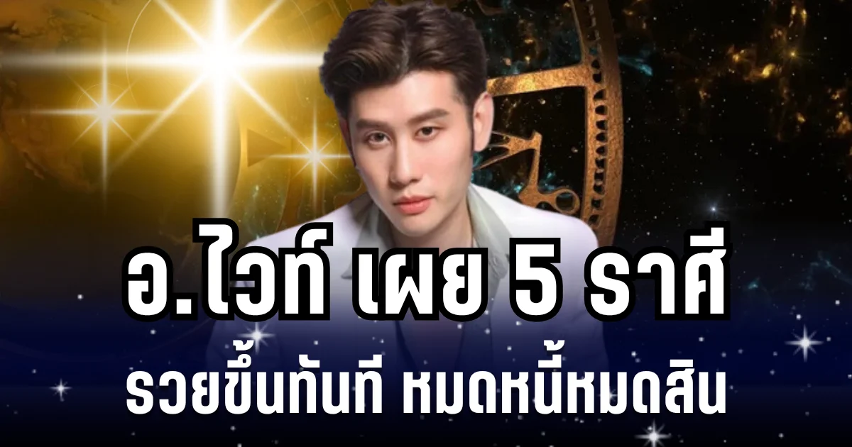 หมดเวลาเป็นคนจน! อ.ไวท์ เผย 5 ราศี รวยขึ้นทันที หมดหนี้หมดสิน