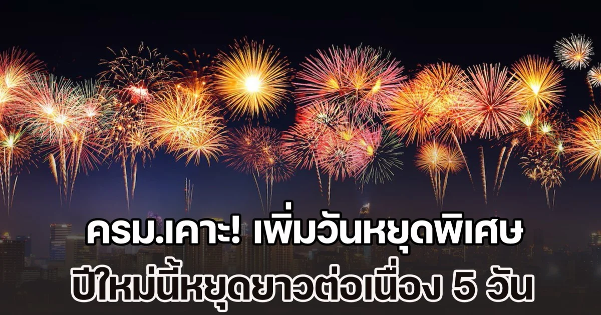 ครม.เคาะ! เพิ่มวันหยุดพิเศษ ปีใหม่นี้หยุดยาวต่อเนื่อง 5 วัน