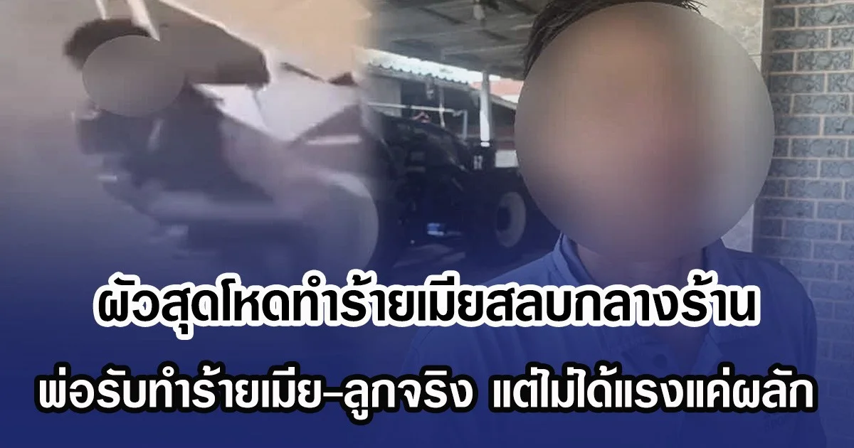 ผัวสุดโหดทำร้ายเมียสลบกลางร้าน ฝ่ายพ่อรับทำร้ายเมีย-ลูกจริง แต่ไม่ได้แรงแค่ผลัก