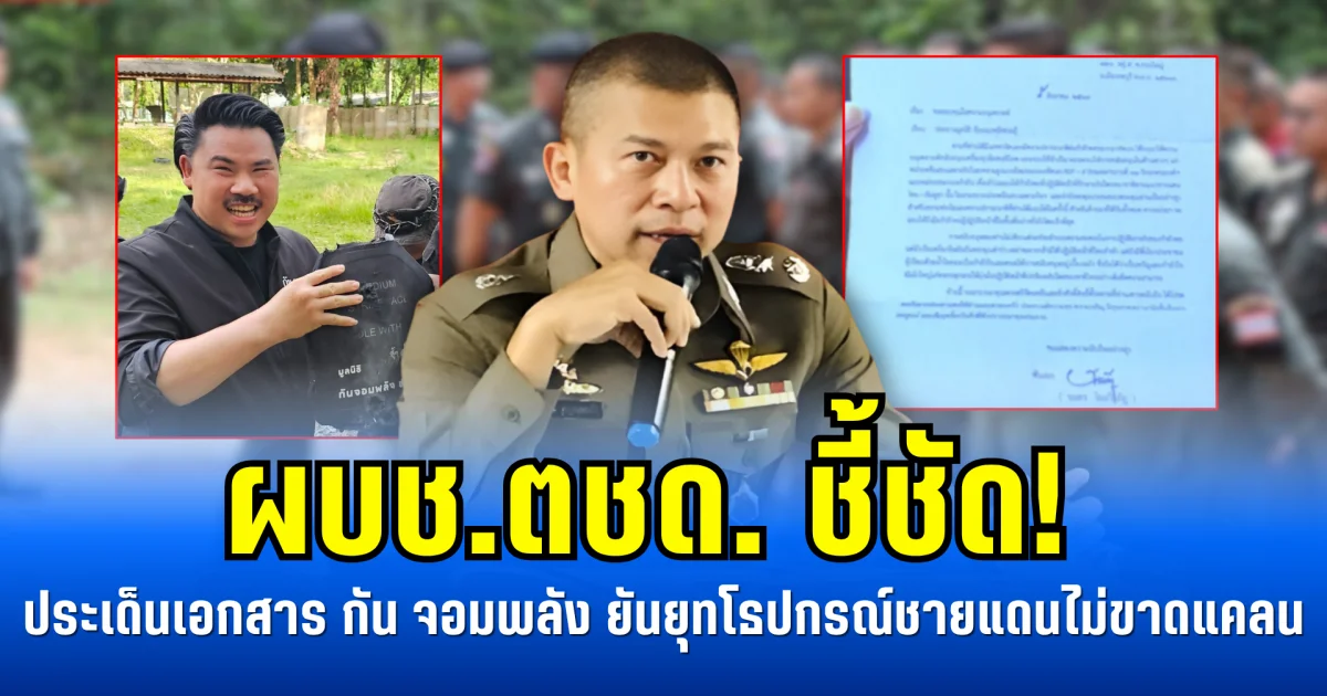 ผบช.ตชด. ชี้ชัด! ประเด็นเอกสาร กัน จอมพลัง ยันยุทโธปกรณ์ชายแดนไม่ขาดแคลน