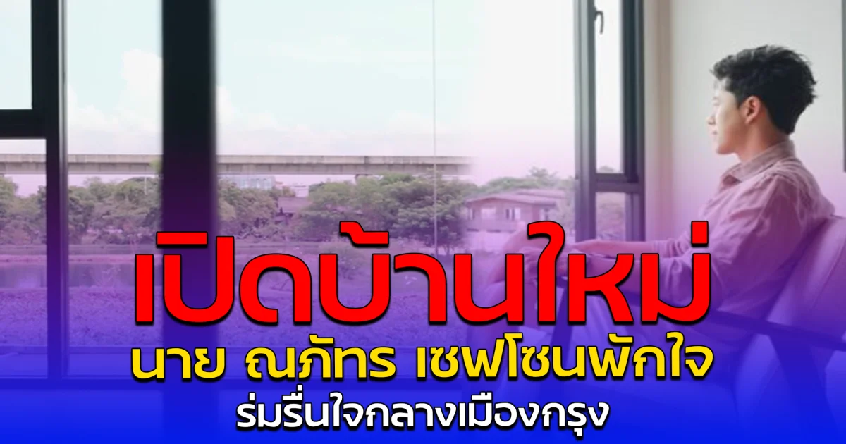 เปิดบ้านใหม่ นาย ณภัทร เซฟโซนพักใจ ร่มรื่นใจกลางเมืองกรุง