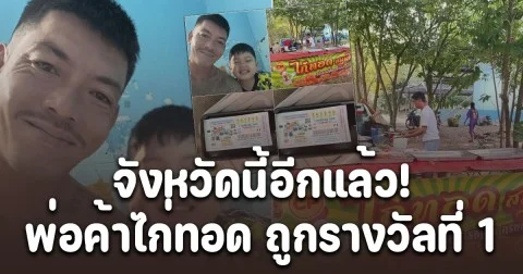 จังหวัดนี้อีกแล้ว! รางวัลของคนขยัน พ่อค้าไก่ทอดสู้ทำงานเลี้ยงลูก รักครอบครัว ถูกรางวัลที่ 1