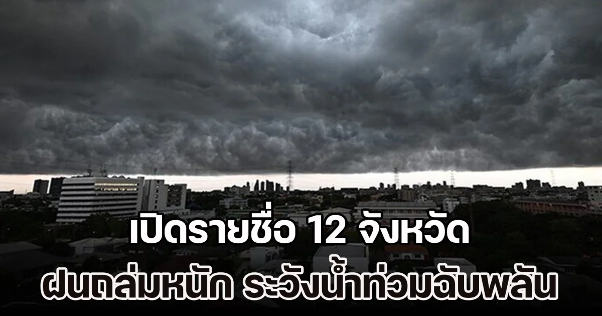 มาหนักแน่ เตรียมรับมือ อุตุฯ เปิดรายชื่อ 12 จังหวัด ฝนถล่มหนัก ระวังน้ำท่วมฉับพลัน