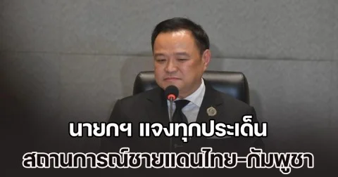 นายกฯ แจงทุกประเด็น สถานการณ์ชายแดนไทย-กัมพูชา ขออภัยปชช.คนไทย หลุดพูด ไทยก็มีรุกล้ำกัมพูชา