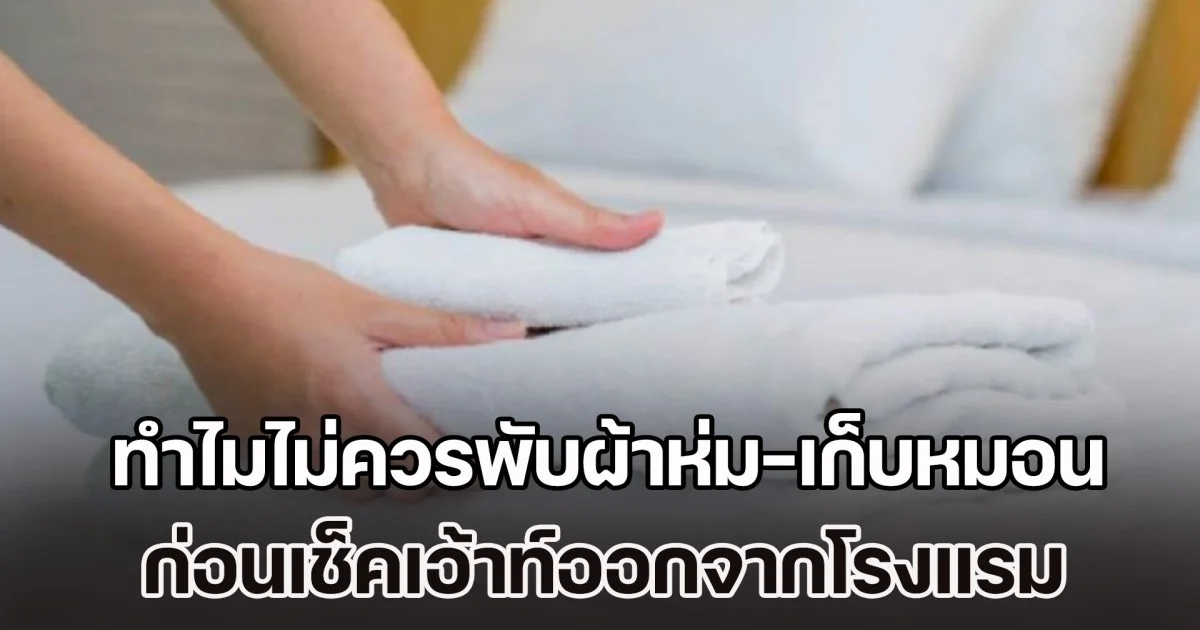 ไขข้อสงสัย ทำไมไม่ควรพับผ้าห่ม-เก็บหมอน ก่อนเช็คเอ้าท์ออกจากโรงแรม
