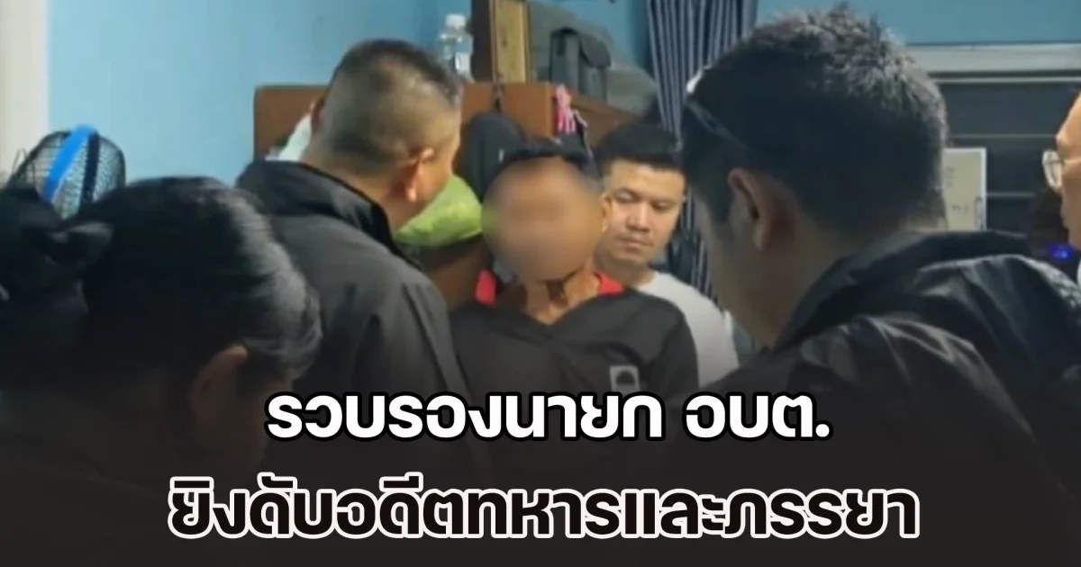 รวบรองนายก อบต. ยิงดับอดีตทหารและภรรยา ต่อหน้าเด็ก 9 เดือน ไม่พอใจปล่อยให้ดูแลแม่ป่วยติดเตียงคนเดียว