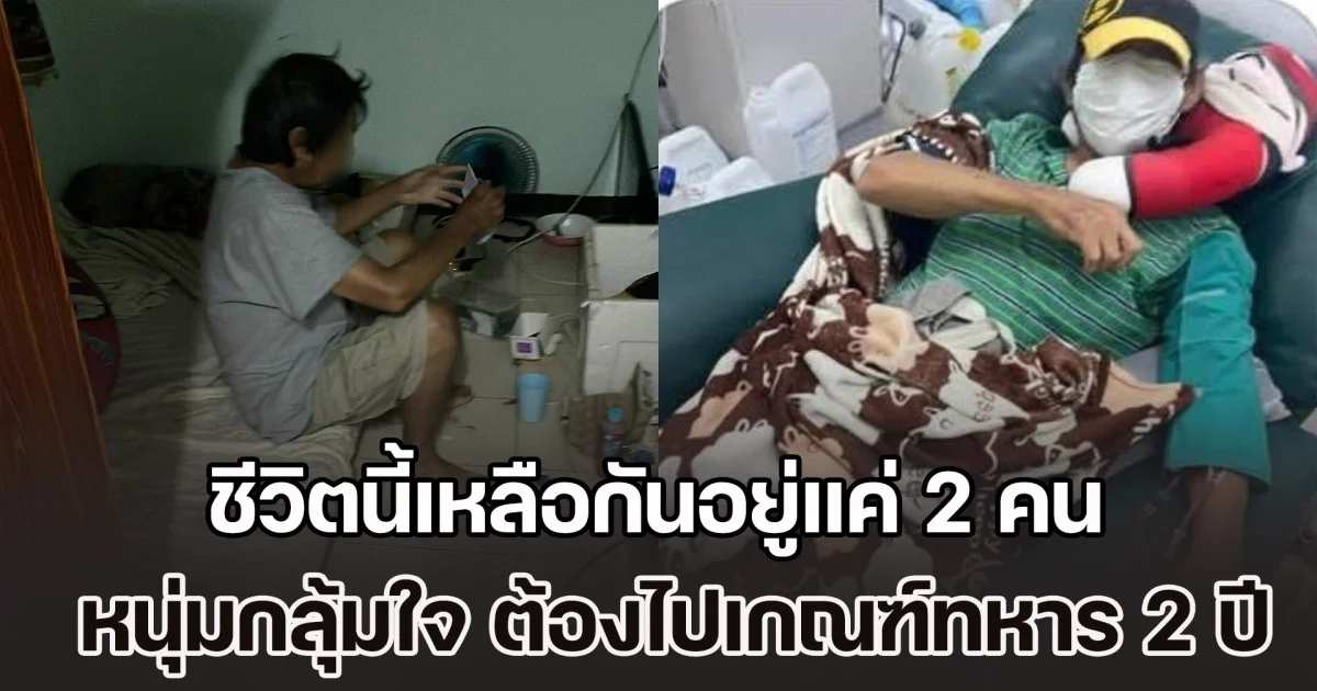 ชีวิตนี้เหลือกันอยู่แค่ 2 คน! หนุ่มกลุ้มใจหนัก หาเลี้ยงครอบครัวตั้งแต่ 15 วันนี้ต้องไปเกณฑ์ทหาร 2 ปี ห่วงพ่อป่วยจะอยู่ยังไง-ไร้คนดูแล ปรึกษาสัสดีแต่ก็ไม่มีคำตอบ