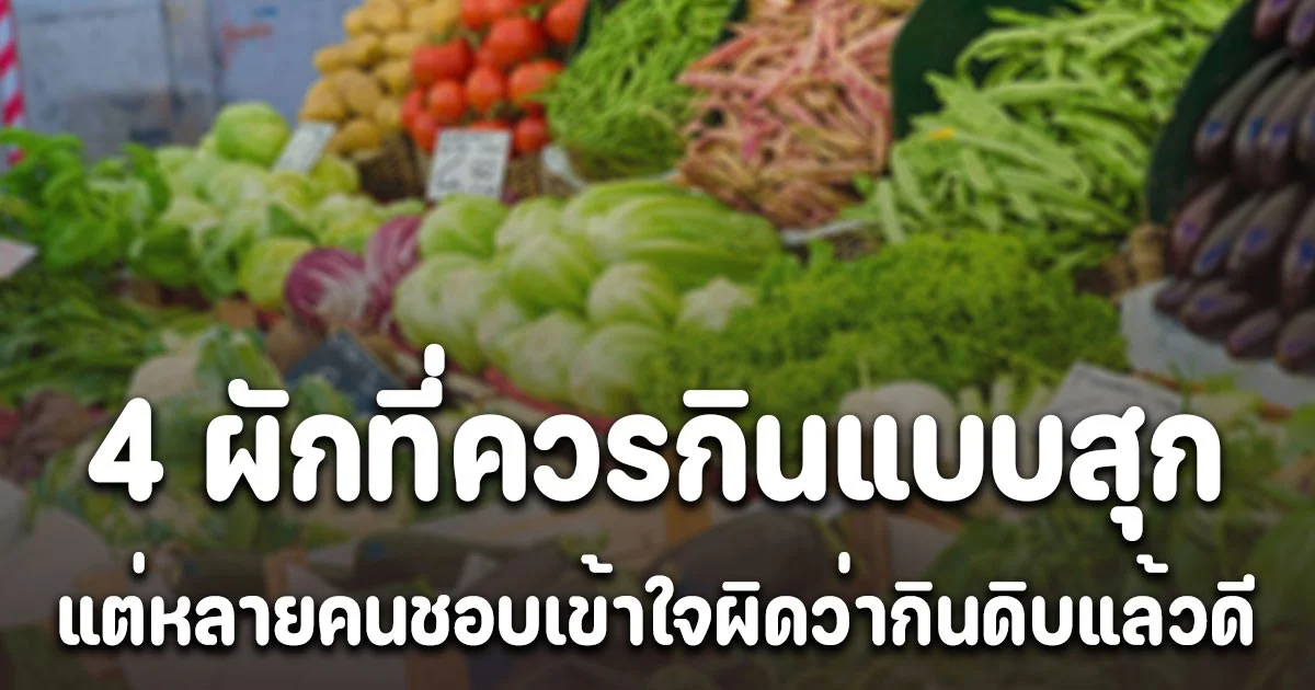 ผู้เชี่ยวชาญเตือน 4 ผักที่ควรกินแบบสุก แต่หลายคนชอบเข้าใจผิดว่ากินแบบดิบ ๆ ดีกว่า