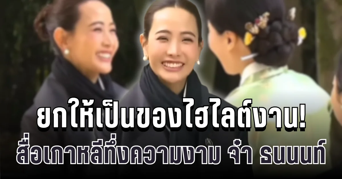 ยกให้เป็นไฮไลต์งาน! สื่อเกาหลีใต้ เทใจให้ จ๋า ธนนนท์ ภริยาอนุทิน