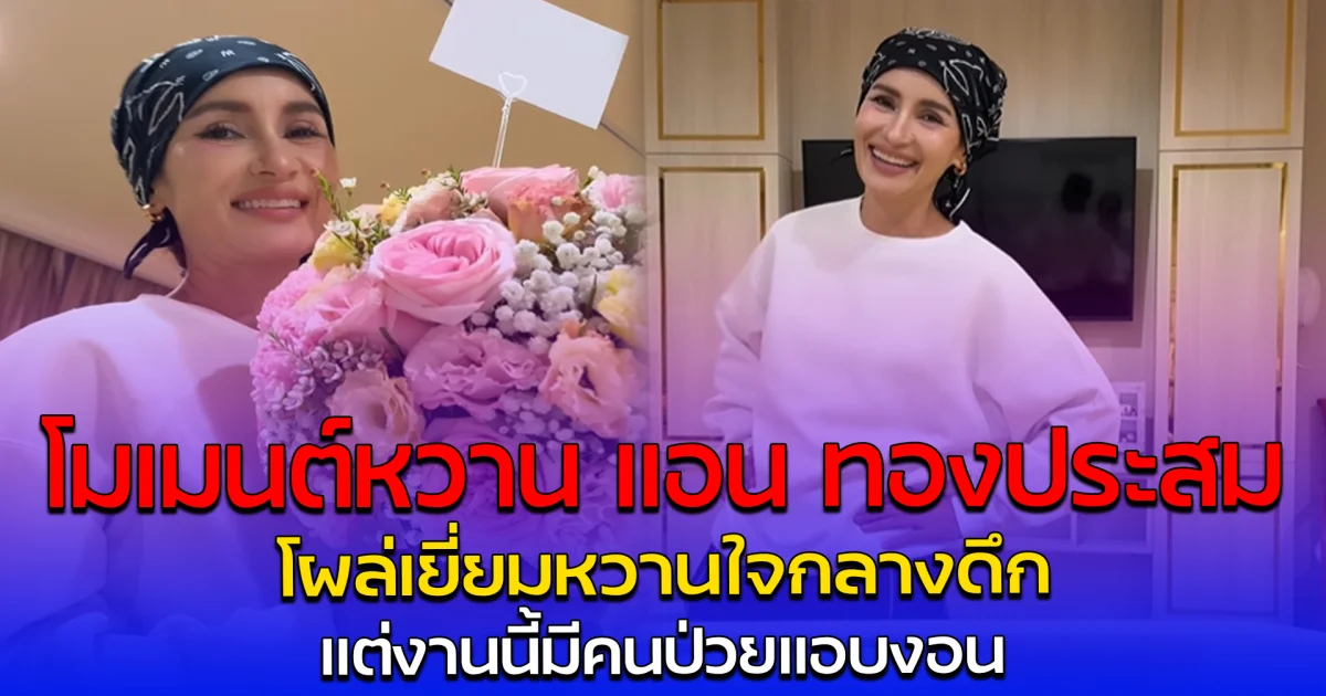 โมเมนต์หวาน แอน ทองประสม โผล่เยี่ยมหวานใจกลางดึก แต่งานนี้มีคนป่วยแอบงอน