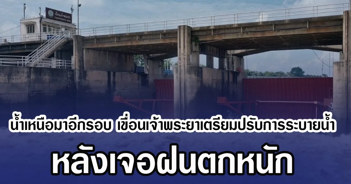 น้ำเหนือมาอีกรอบ เขื่อนเจ้าพระยาเตรียมปรับการระบายน้ำ หลังเจอฝนตกหนัก