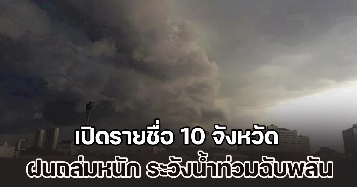 ประกาศแล้ว เปิดรายชื่อ 10 จังหวัด ฝนถล่มหนัก ระวังน้ำท่วมฉับพลัน