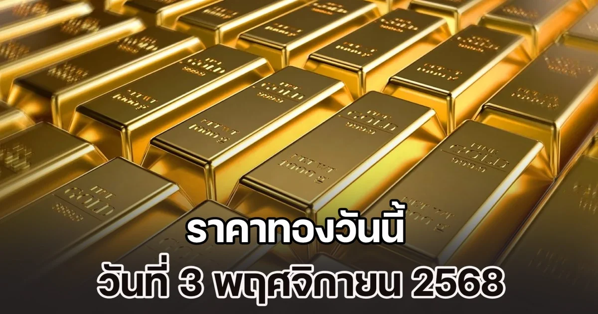 ราคาทองวันนี้ วันที่ 3 พฤศจิกายน 2568