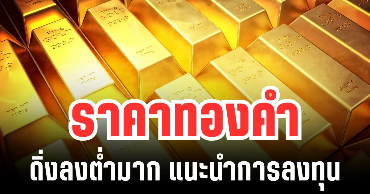 ตลาดทองน่าเป็นห่วง! ราคาทองคำ ดิ่งลงต่ำมาก แนะนำการลงทุน
