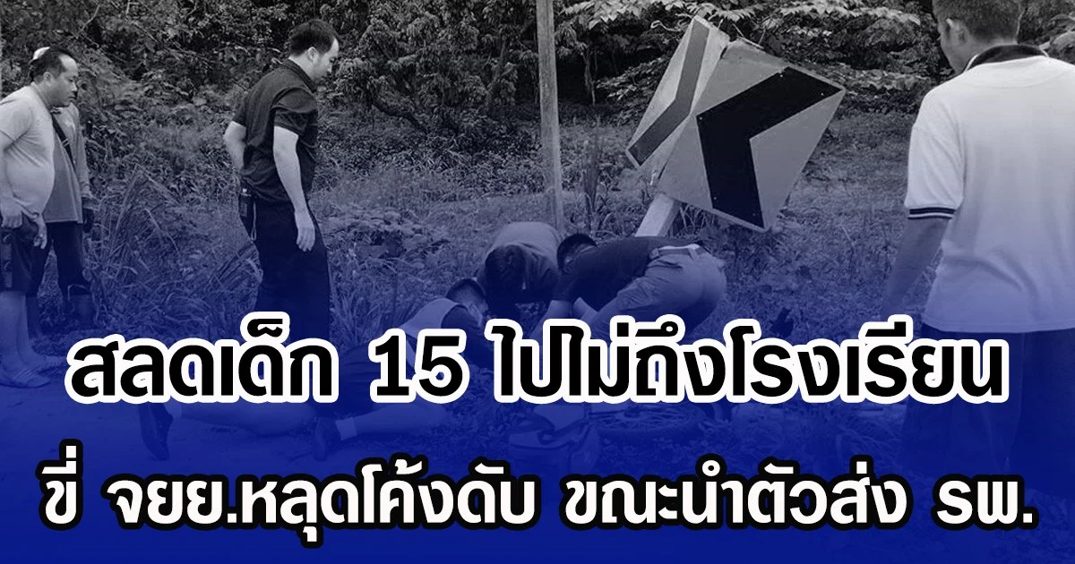 สลดเด็ก 15 ไปไม่ถึงโรงเรียน ขี่ จยย.หลุดโค้งดับ ขณะนำตัวส่ง รพ.