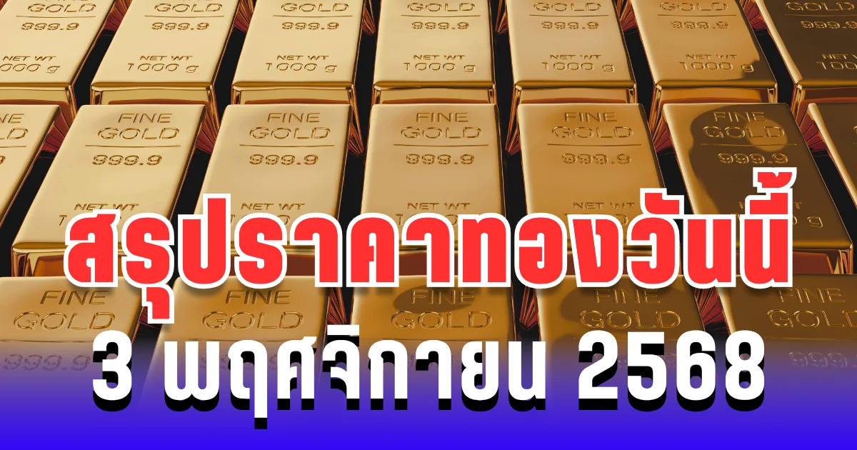 สรุปราคาทองวันนี้  3 พฤศจิกายน 2568