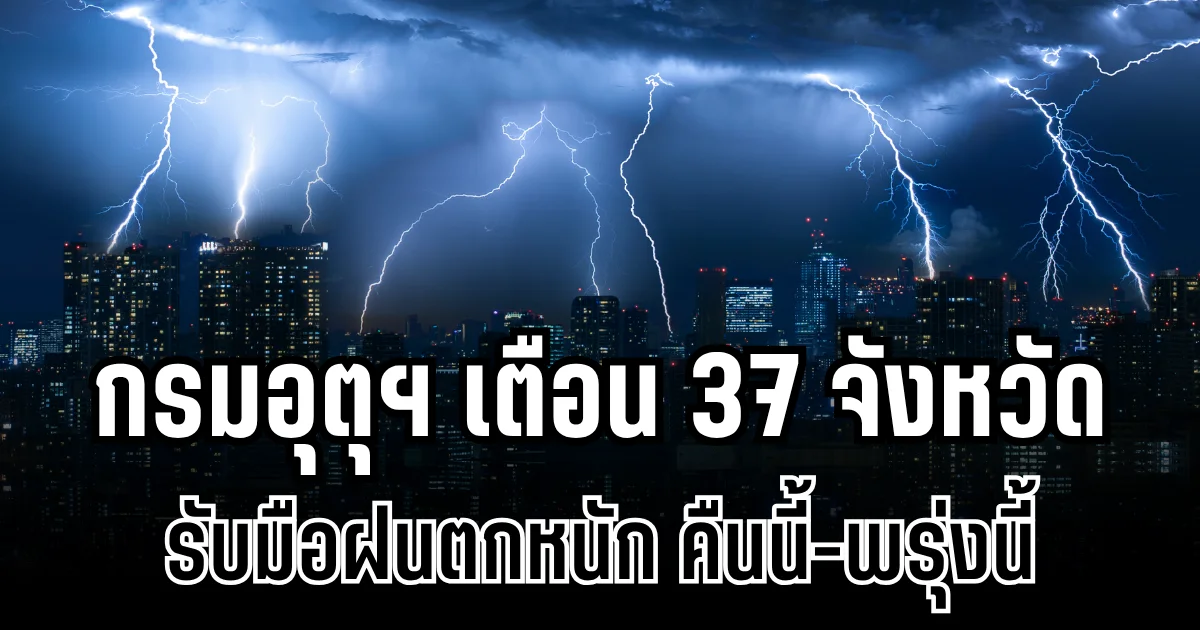 ประกาศเเล้ว! กรมอุตุฯ เตือน 37 จังหวัด รับมือฝนตกหนักถึงหนักมาก คืนนี้-พรุ่งนี้