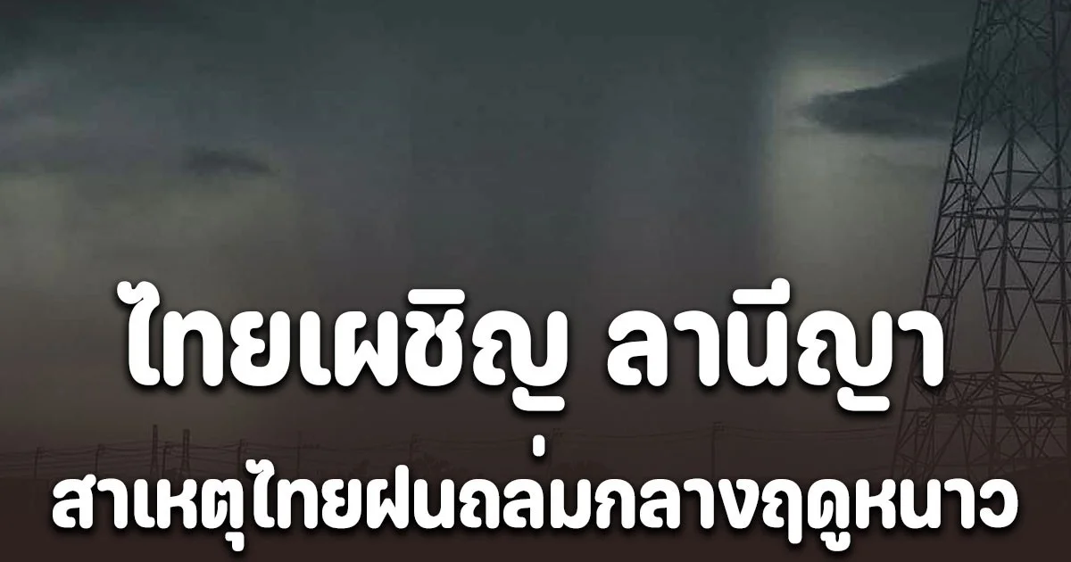 ไทยเผชิญ ลานีญา ดร.ธรณ์ เผยสาเหตุไทยฝนถล่มกลางฤดูหนาว