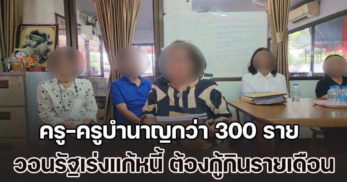 ครู-ครูบำนาญกว่า 300 ราย วอนรัฐเร่งแก้หนี้ ต้องกู้กินรายเดือน ชีวิตพัง ป่วยเครียด อัมพาต