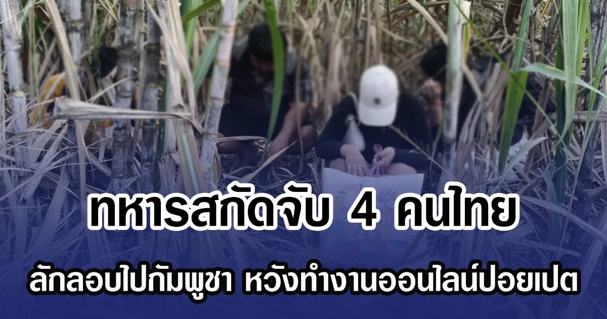 ทหารสกัดจับ 4 คนไทย ลักลอบไปกัมพูชา หวังทำงานออนไลน์ปอยเปต