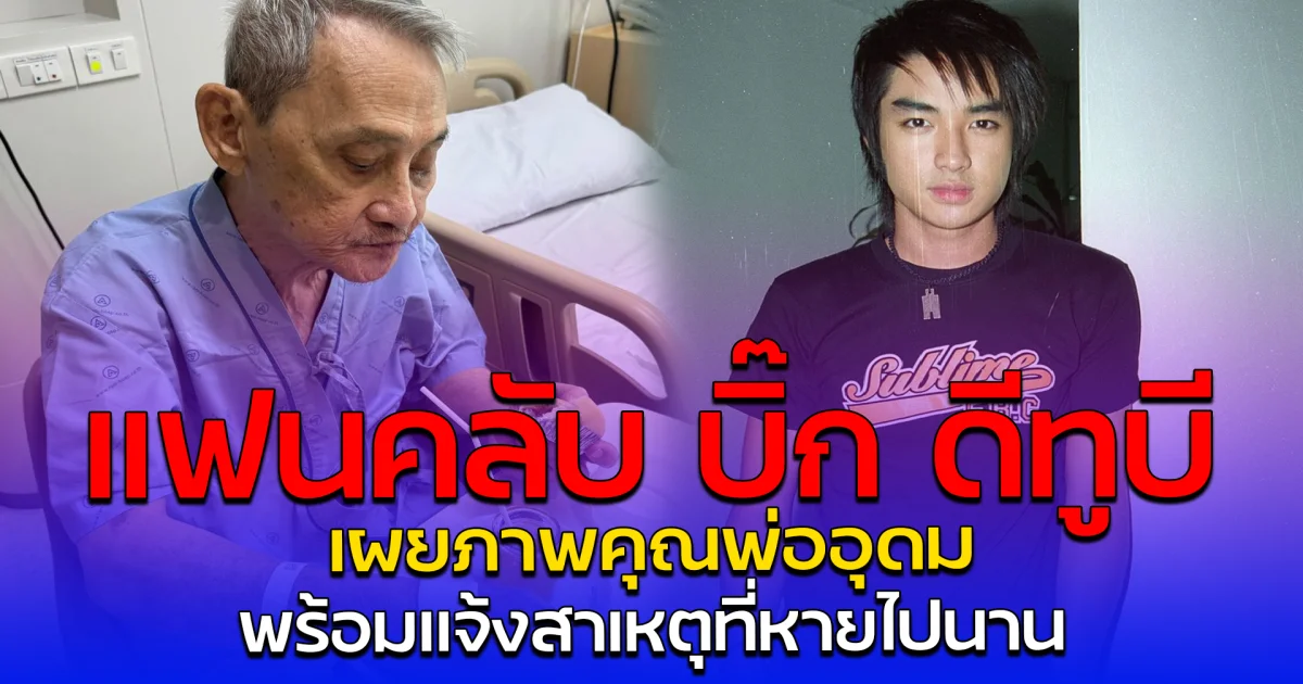 แฟนคลับ บิ๊ก ดีทูบี เผยภาพคุณพ่ออุดม พร้อมแจ้งสาเหตุที่หายไปนาน