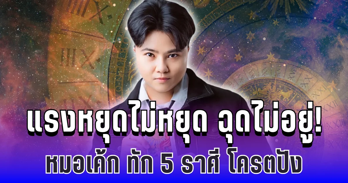 แรงหยุดไม่หยุด ฉุดไม่อยู่! หมอเค้ก ทัก 5 ราศี โครตปัง งานรุ่ง เงินดี โอกาสทองรออยู่