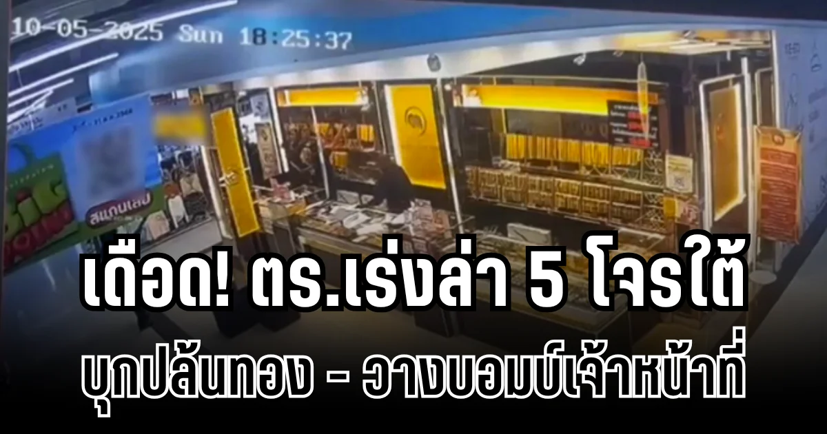 ล่าเดือด! ตร.เร่งล่า 5 โจรใต้ บุกปล้นทอง-วางบอมบ์เจ้าหน้าที่