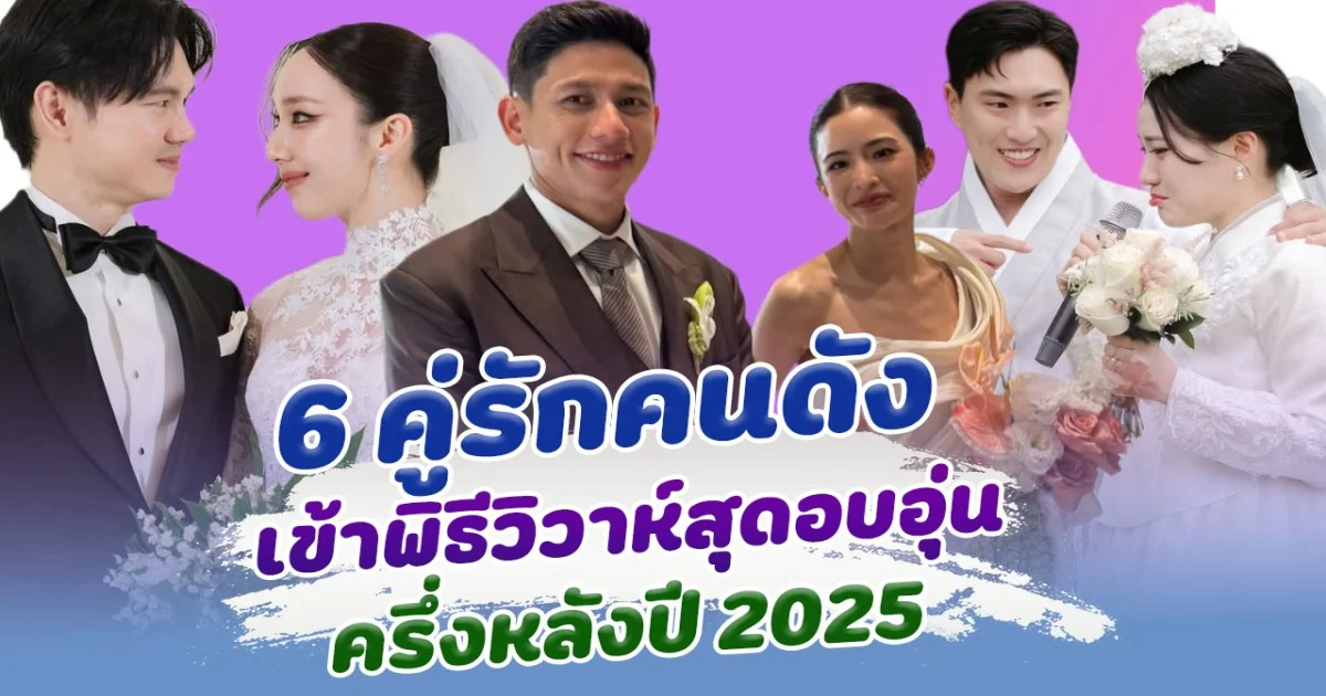 ส่อง 6 คู่รักคนดัง เข้าพิธีวิวาห์สุดอบอุ่น ช่วงครึ่งปีหลัง 2025
