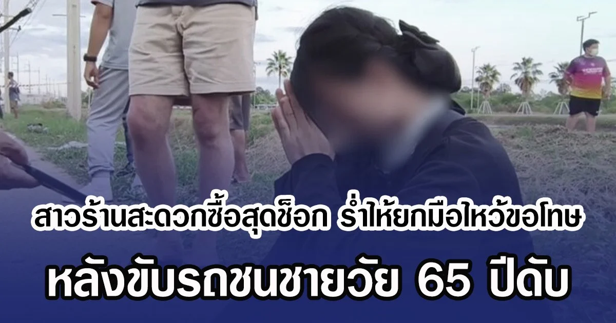 สาวร้านสะดวกซื้อสุดช็อก รํ่าไห้ยกมือไหว้ขอโทษ หลังขับรถชนชายวัย 65 ปีดับ