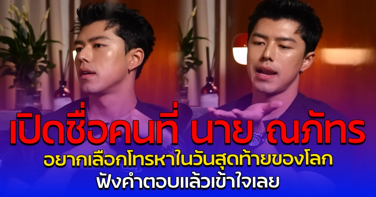 เปิดชื่อคนที่ นาย ณภัทร อยากเลือกโทรหาในวันสุดท้ายของโลก ฟังคำตอบแล้วเข้าใจเลย