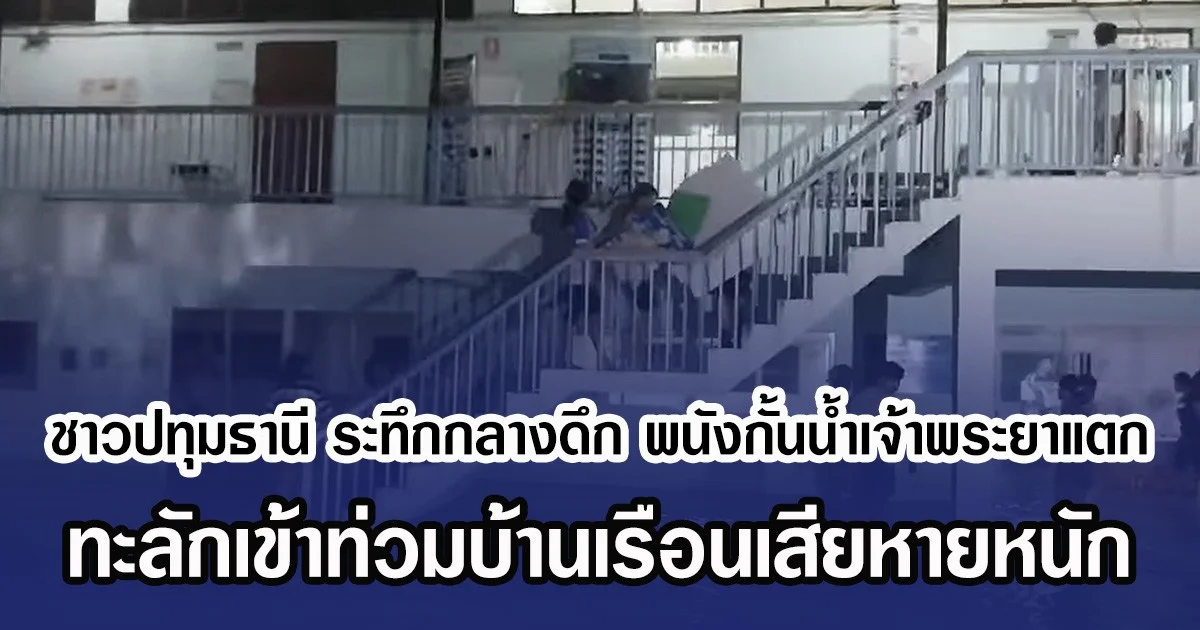 ชาวปทุมธานี ระทึกกลางดึก พนังกั้นน้ำเจ้าพระยาแตก ทะลักเข้าท่วมบ้านเรือนเสียหายหนัก