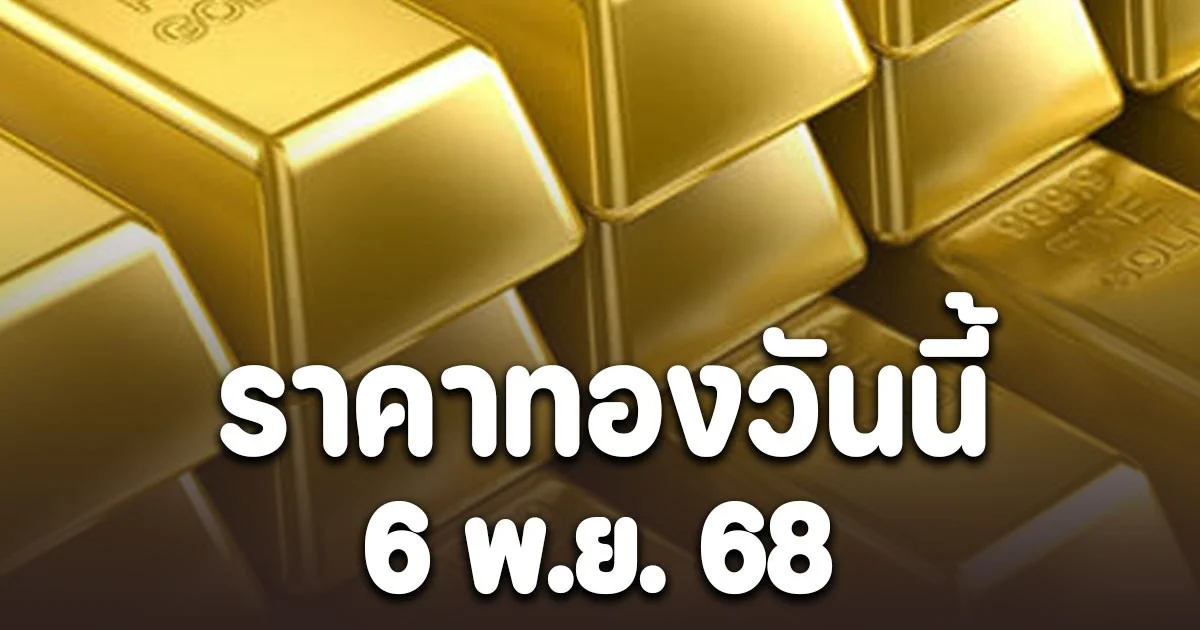 ราคาทองวันนี้ 6 พฤศจิกายน 2568