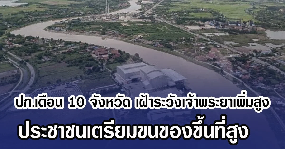 ปภ.เตือน 10 จังหวัด เฝ้าระวังเจ้าพระยาเพิ่มสูง ประชาชนเตรียมขนของขึ้นที่สูง