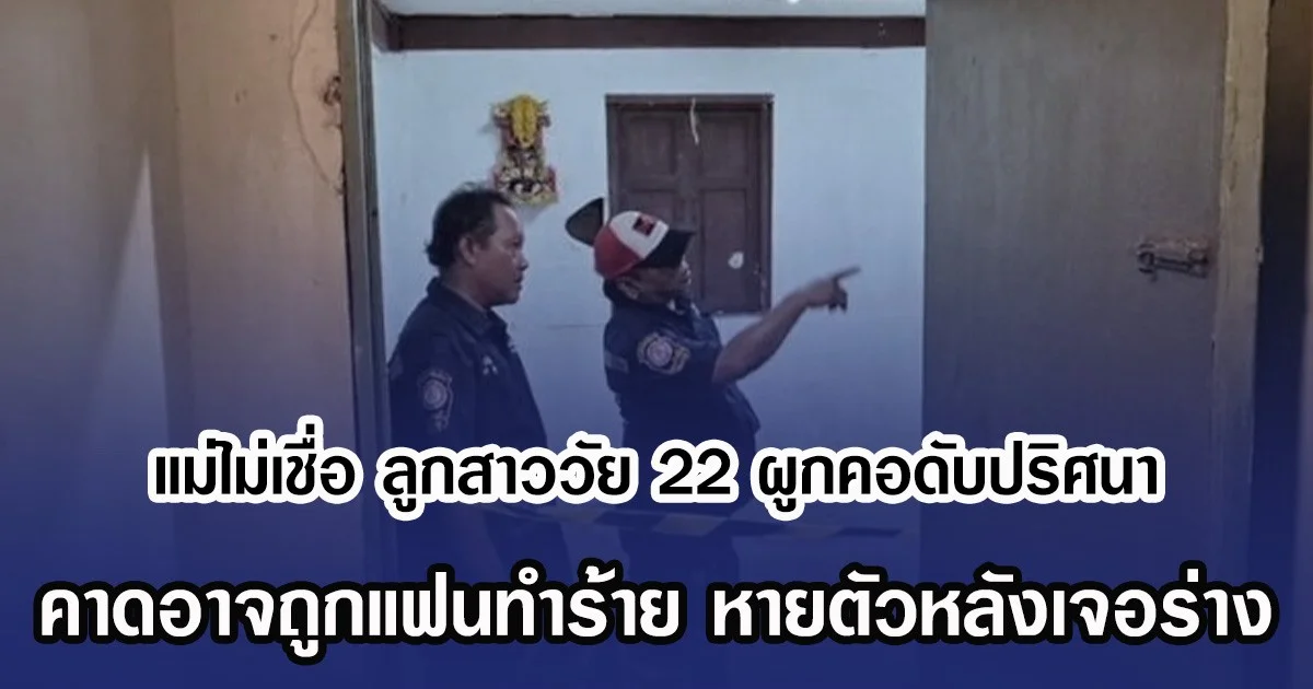 แม่ไม่เชื่อ ลูกสาววัย 22 ผูกคอดับปริศนา คาดอาจถูกแฟนทำร้าย หายตัวหลังเจอร่าง