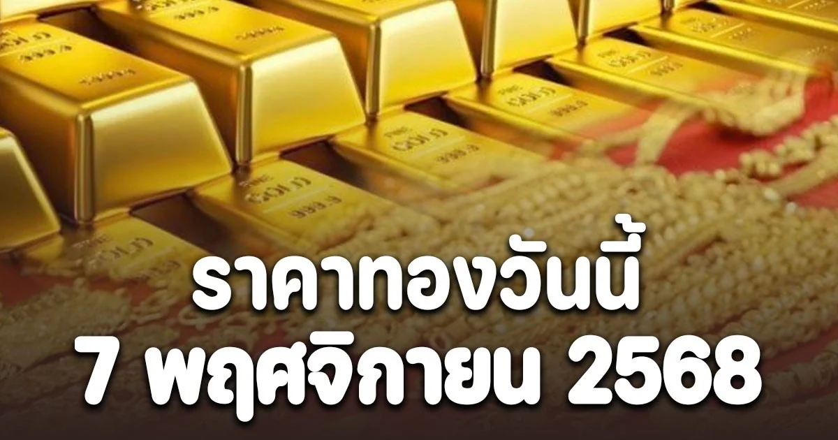 ราคาทองวันนี้ 7 พฤศจิกายน 2568 ประกาศครั้งที่ 1