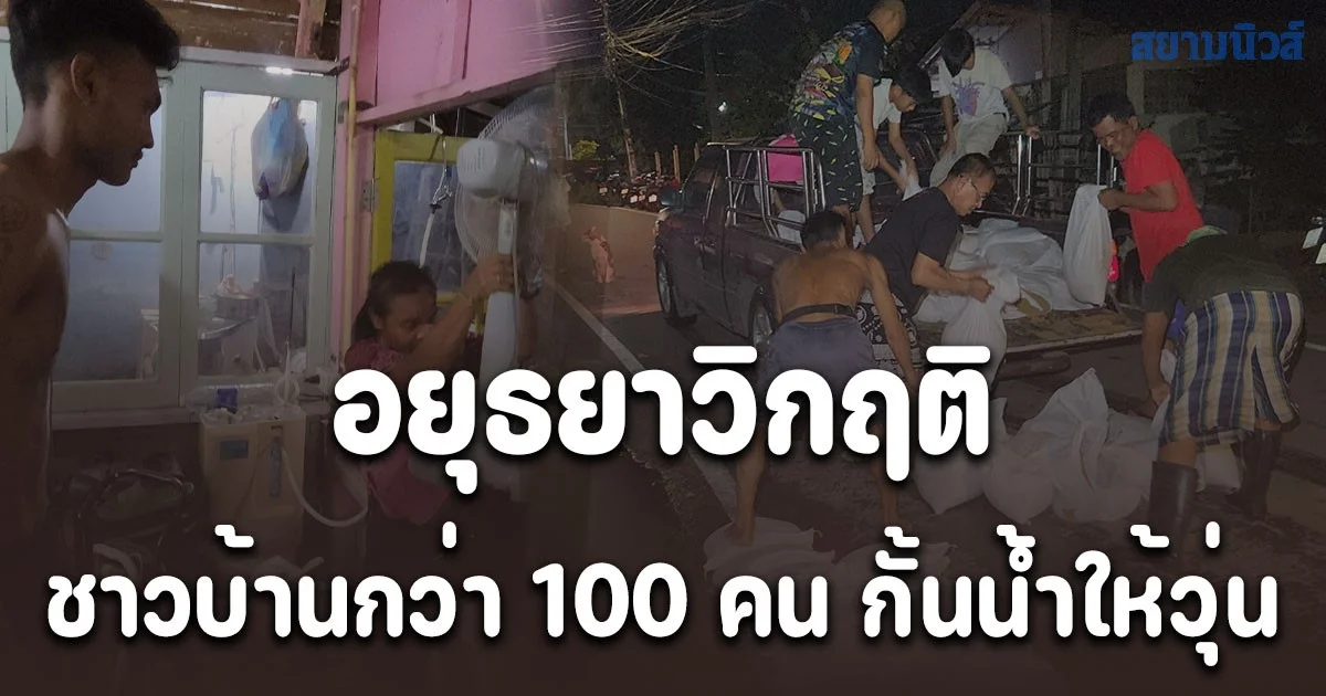 อยุธยาวิกฤติ น้ำล้นตลิ่ง 6 อำเภอ สูงสุด เกือบ 3 เมตร ชาวบ้านกว่า 100 คน กั้นน้ำให้วุ่น