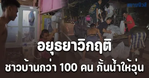 อยุธยาวิกฤติ น้ำล้นตลิ่ง 6 อำเภอ สูงสุด เกือบ 3 เมตร ชาวบ้านกว่า 100 คน กั้นน้ำให้วุ่น