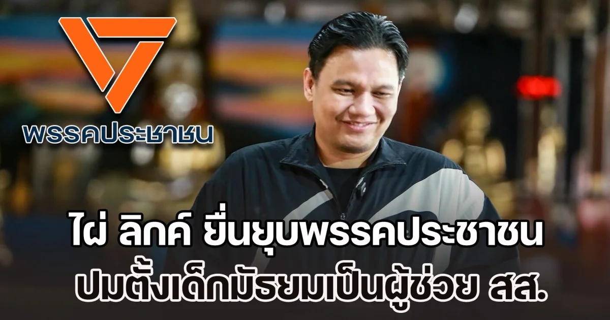 ไผ่ ลิกค์ ยื่นยุบพรรคประชาชน ปมตั้งเด็กมัธยมเป็นผู้ช่วย สส. - ใช้เงินผู้ช่วย สส.จ่ายค่าสมัครสมาชิกพรรค