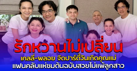 รักหวานไม่เปลี่ยน เคลลี่-พลอย จัดปาร์ตี้วันเกิดคุณแม่ แฟนคลับแห่ชมต้นฉบับสวยไม่แพ้ลูกสาว