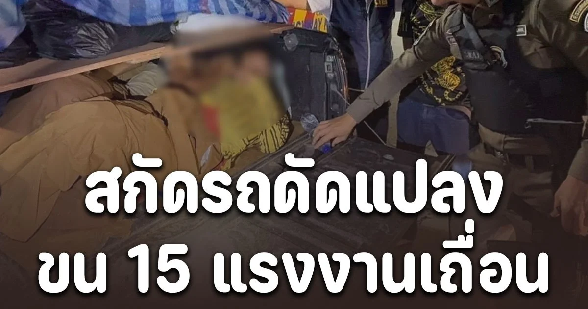 สกัดรถดัดแปลง ขน 15 แรงงานเถื่อนกลางถนนสายเอเชีย แอบซุกชาวจีน คาดเอี่ยวแก๊งคอลเซนเตอร์