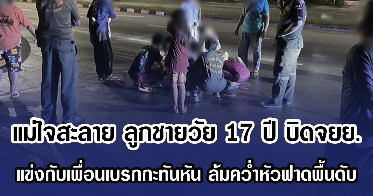 แม่เตือนแล้วไม่ยอมฟัง ลูกชายวัย 17 ปี บิดจยย. แข่งกับเพื่อนเบรกกะทันหัน ล้มคว่ำหัวฟาดพื้นดับ