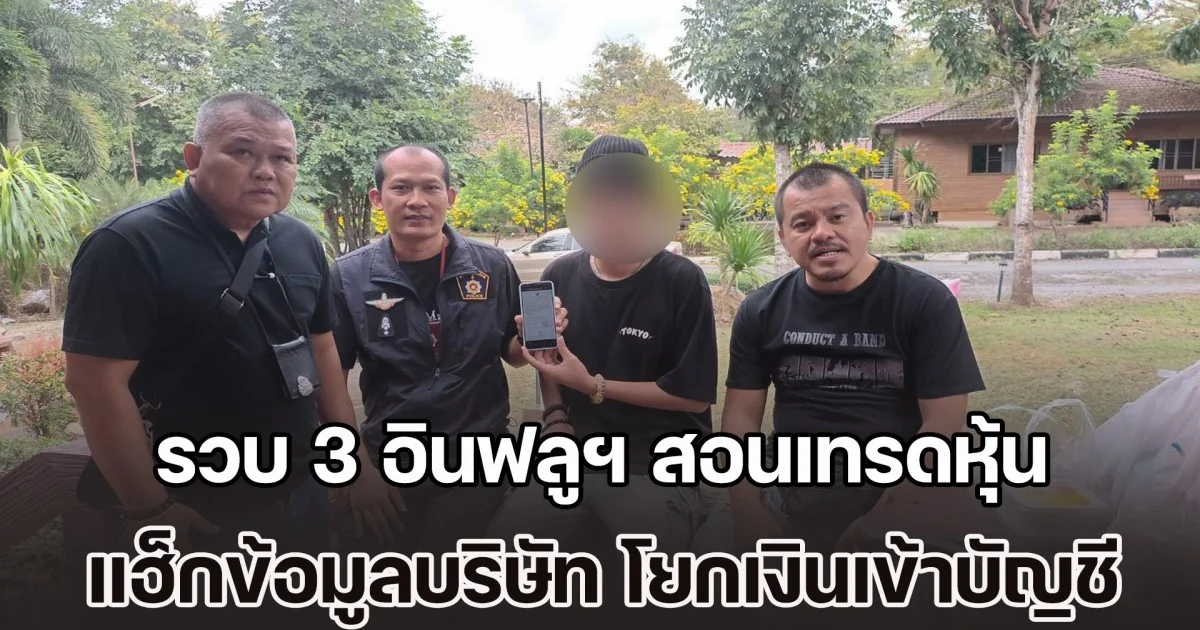 รวบ 3 อินฟลูฯ สอนเทรดหุ้น แฮ็กข้อมูลบริษัท ก่อนโยกเงินเข้าบัญชีกว่า 18 ล้านบาท