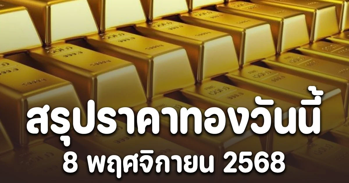 สรุปราคาทองวันนี้ 8 พฤศจิกายน 2568